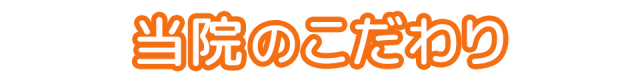 当院のこだわり